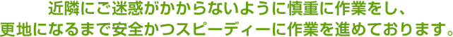 近隣にご迷惑がかからないように慎重に作業をし、更地になるまで安全かつスピーディーに作業を進めております。